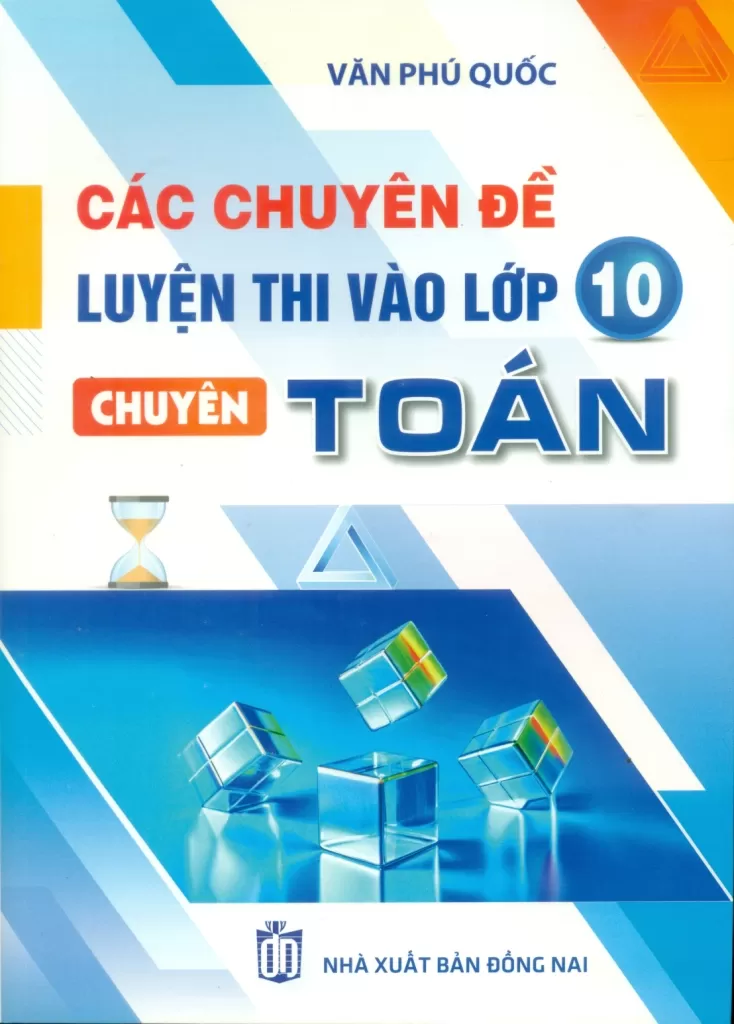 CÁC CHUYÊN ĐỀ LUYỆN THI VÀO LỚP 10 CHUYÊN TOÁN (Theo chương trình mới - Dùng chung cho cả ba bộ sách)